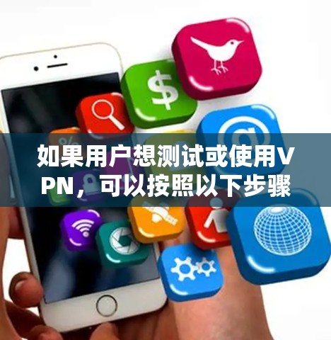 如果用户想测试或使用VPN，可以按照以下步骤进行