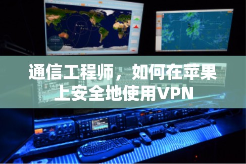 通信工程师，如何在苹果上安全地使用VPN
