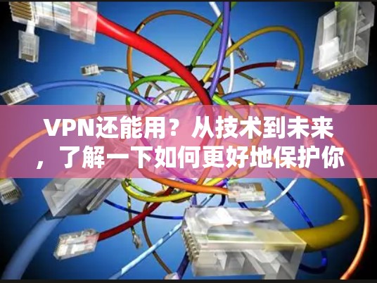 VPN还能用?从技术到未来,了解一下如何更好地保护你的网络 VPN还能用?从技术到未来,了解一下如何更好地保护你的网络