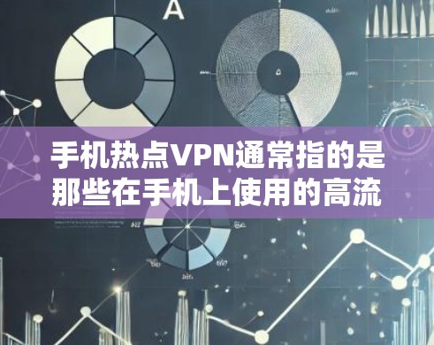 手机热点VPN通常指的是那些在手机上使用的高流量、安全性强的VPN服务。以下是一些常见的VPN推荐