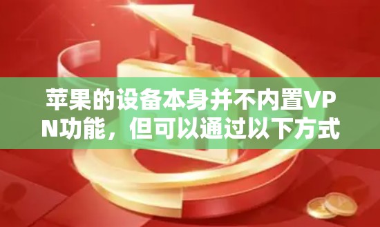 苹果的设备本身并不内置VPN功能，但可以通过以下方式实现VPN