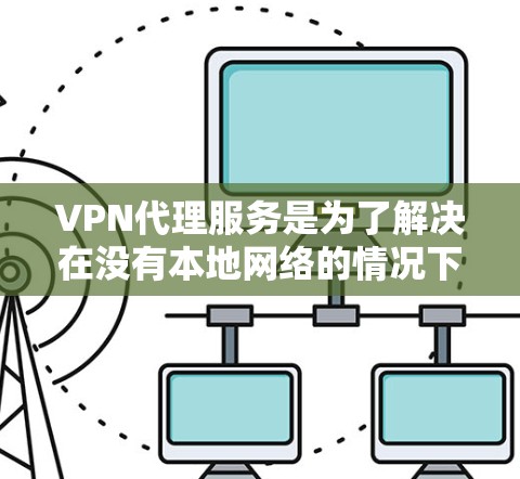 VPN代理服务是为了解决在没有本地网络的情况下远程访问网络设备的重要工具。以下是关于VPN代理服务的详细介绍