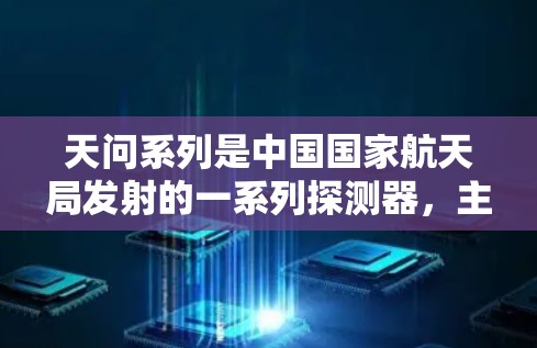 天问系列是中国国家航天局发射的一系列探测器，主要用于短距离探测和通信。以下是关于天问系列的一些基本信息