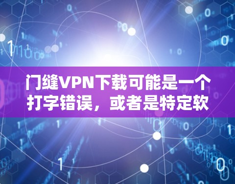 门缝VPN下载可能是一个打字错误,或者是特定软件的名称。如果您指的是VPN(Virtual Private Network,即虚拟网络)以下是一些基本的步骤和注意事项,帮助您更好地使用VPN 门缝VPN下载可能是一个打字错误,或者是特定软件的名称。如果您指的是VPN(Virtual Private Network,即虚拟网络)以下是一些基本的步骤和注意事项,帮助您更好地使用VPN