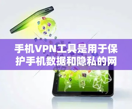 手机VPN工具是用于保护手机数据和隐私的网络服务，主要通过设置IP地址范围、加密方式和访问方式来实现VPN。以下是使用手机VPN工具的基本步骤