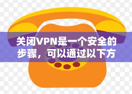 关闭VPN是一个安全的步骤,可以通过以下方法实现 关闭VPN是一个安全的步骤,可以通过以下方法实现