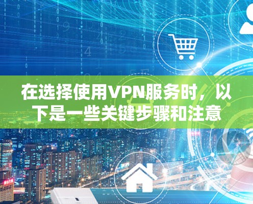 在选择使用VPN服务时，以下是一些关键步骤和注意事项，帮助你顺利完成VPN安装和使用
