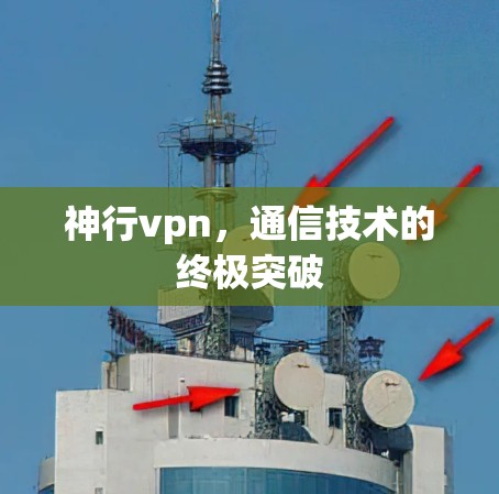 神行vpn,通信技术的终极突破 神行vpn,通信技术的终极突破