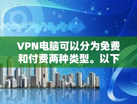 VPN电脑可以分为免费和付费两种类型。以下是一些关于如何免费使用VPN电脑的建议