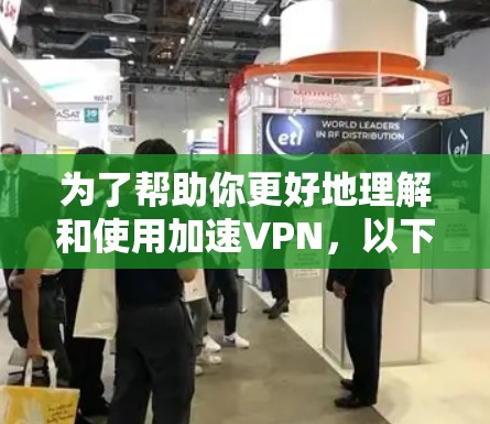 为了帮助你更好地理解和使用加速VPN，以下是一些详细的步骤和信息