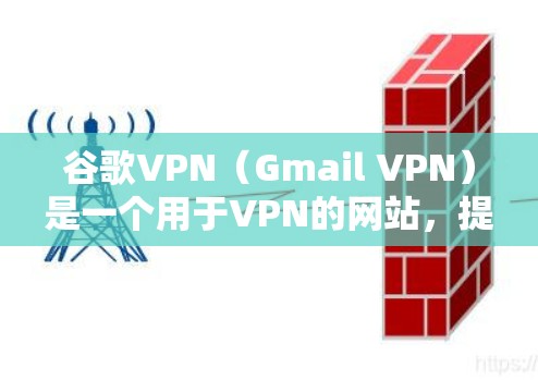谷歌VPN（Gmail VPN）是一个用于VPN的网站，提供了一个加密的网络连接。用户可以通过浏览器访问，方便快捷。以下是关于谷歌VPN的详细介绍