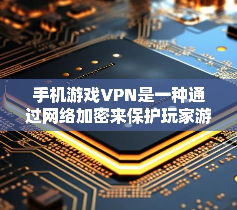 手机游戏VPN是一种通过网络加密来保护玩家游戏数据的安全性工具，通常用于在手机上下载游戏时，防止被程序或第三方网站入侵。以下是游戏VPN的主要作用和常见方法