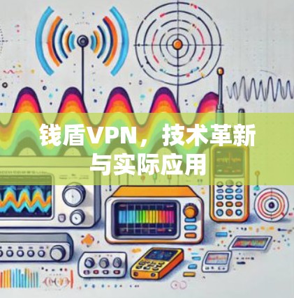 钱盾VPN,技术革新与实际应用 钱盾VPN,技术革新与实际应用