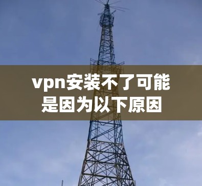vpn安装不了可能是因为以下原因