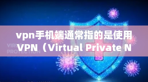 vpn手机端通常指的是使用VPN（Virtual Private Network）服务连接到手机设备中进行在线浏览、聊天、文件下载等操作。以下是关于如何在手机端使用VPN的相关信息