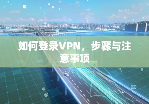 如何登录VPN，步骤与注意事项