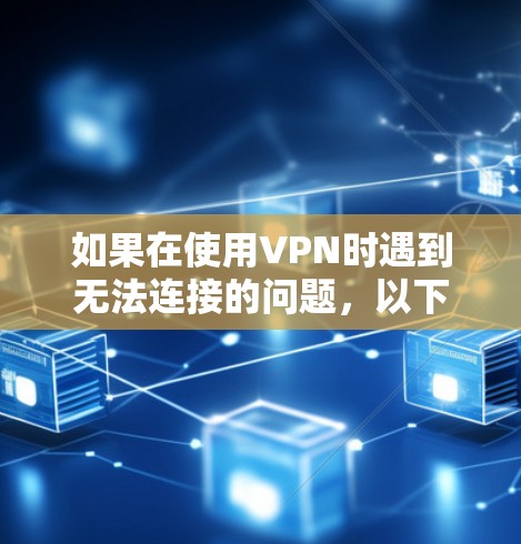 如果在使用VPN时遇到无法连接的问题，以下是一些可能的原因和解决步骤
