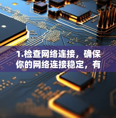 1.检查网络连接，确保你的网络连接稳定，有足够的流量来下载游戏