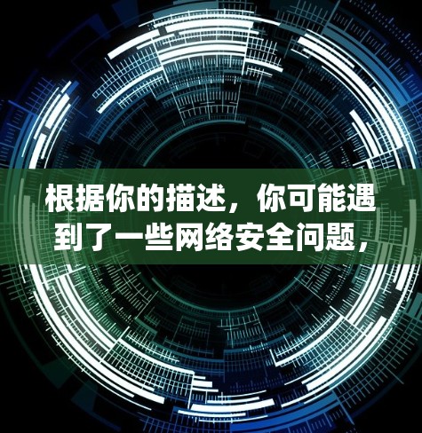 根据你的描述，你可能遇到了一些网络安全问题，导致下载了云帆vpn软件，但遇到了一些问题并感到担忧。以下是基于你的描述，提供一个更详细的解决方案