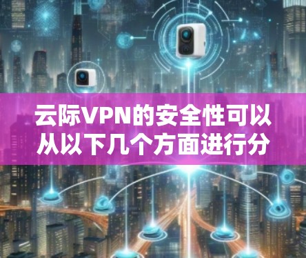 云际VPN的安全性可以从以下几个方面进行分析