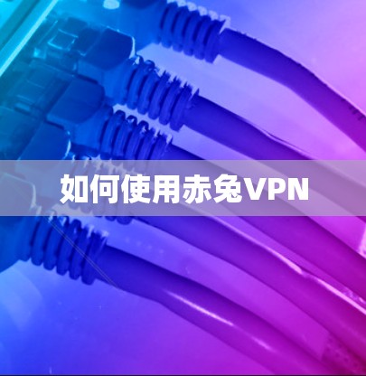 如何使用赤兔VPN 如何使用赤兔VPN