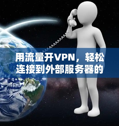 用流量开VPN,轻松连接到外部服务器的高效方式 用流量开VPN,轻松连接到外部服务器的高效方式