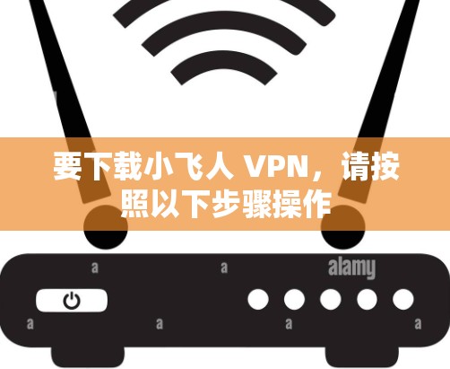 要下载小飞人 VPN,请按照以下步骤操作 要下载小飞人 VPN,请按照以下步骤操作