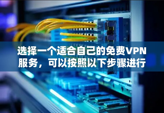 选择一个适合自己的免费VPN服务，可以按照以下步骤进行