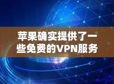 苹果确实提供了一些免费的VPN服务，但具体类型和使用条件可能会因使用体验而有所变化。以下是一些关于苹果VPN和免费VPN的常见信息