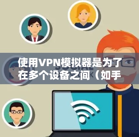 使用VPN模拟器是为了在多个设备之间(如手机、电脑、平板)共享视频或文件,以保护自己免受网络攻击的风险。以下是使用VPN模拟器的步骤和注意事项 使用VPN模拟器是为了在多个设备之间(如手机、电脑、平板)共享视频或文件,以保护自己免受网络攻击的风险。以下是使用VPN模拟器的步骤和注意事项