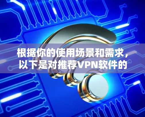 根据你的使用场景和需求,以下是对推荐VPN软件的详细分析和选择建议 根据你的使用场景和需求,以下是对推荐VPN软件的详细分析和选择建议