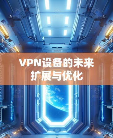 VPN设备的未来扩展与优化 VPN设备的未来扩展与优化