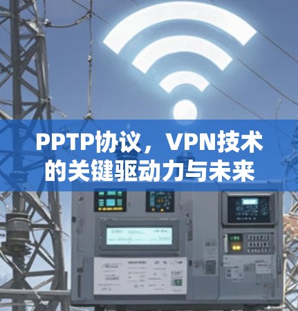 PPTP协议,VPN技术的关键驱动力与未来发展路径 PPTP协议,VPN技术的关键驱动力与未来发展路径