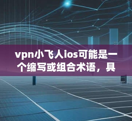 vpn小飞人ios可能是一个缩写或组合术语,具体含义需要结合上下文来确定。以下是一些可能的解释 vpn小飞人ios可能是一个缩写或组合术语,具体含义需要结合上下文来确定。以下是一些可能的解释