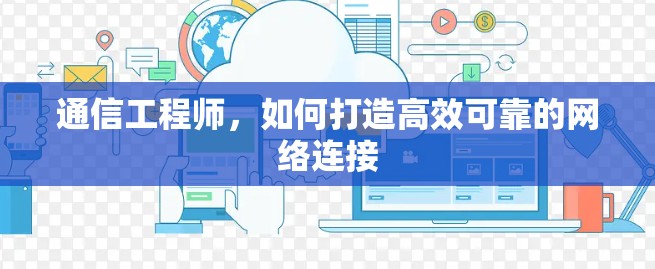 通信工程师,如何打造高效可靠的网络连接 通信工程师,如何打造高效可靠的网络连接