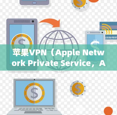 苹果VPN（Apple Network Private Service，APNS）是一种基于Wi-Fi的安全协议，专为苹果公司设计，主要用来加密和解密数据。以下是关于苹果VPN的详细分析和使用指南