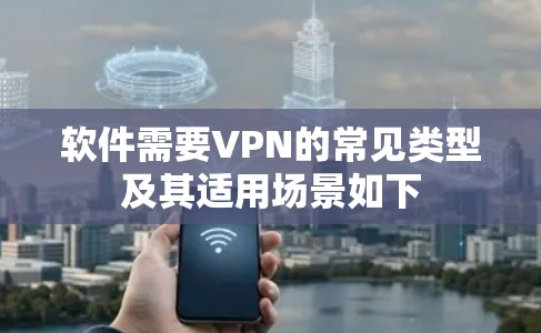 软件需要VPN的常见类型及其适用场景如下 软件需要VPN的常见类型及其适用场景如下