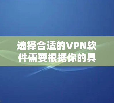选择合适的VPN软件需要根据你的具体需求来决定。以下是一些功能全面、性能稳定、且易于使用的VPN软件推荐，供你参考