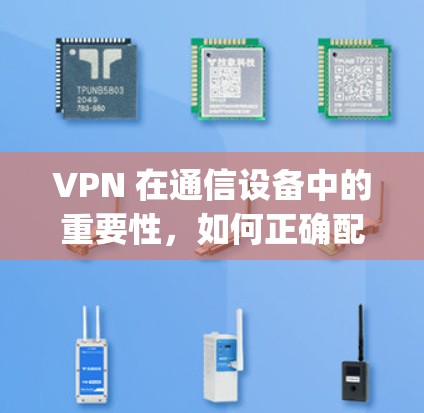 VPN 在通信设备中的重要性，如何正确配置和使用（focusing on Android 手机）