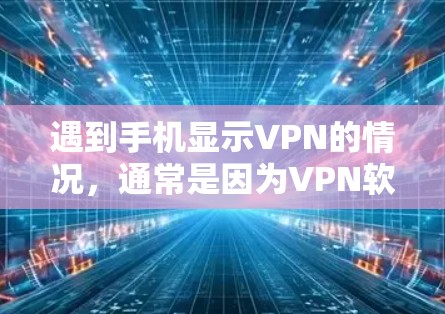 遇到手机显示VPN的情况，通常是因为VPN软件安装了恶意软件，或者设备配置存在问题。建议以下步骤排查