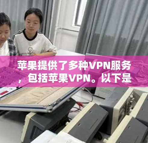苹果提供了多种VPN服务,包括苹果VPN。以下是使用苹果VPN的步骤说明 苹果提供了多种VPN服务,包括苹果VPN。以下是使用苹果VPN的步骤说明