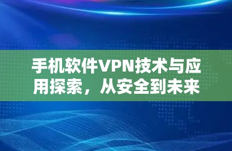 手机软件VPN技术与应用探索，从安全到未来