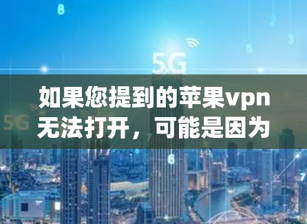 如果您提到的苹果vpn无法打开，可能是因为以下原因