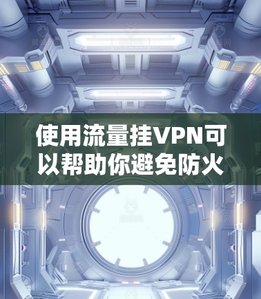 使用流量挂VPN可以帮助你避免防火墙对VPN连接的限制,增加网络的稳定性。以下是一些使用流量挂VPN的步骤和方法 使用流量挂VPN可以帮助你避免防火墙对VPN连接的限制,增加网络的稳定性。以下是一些使用流量挂VPN的步骤和方法