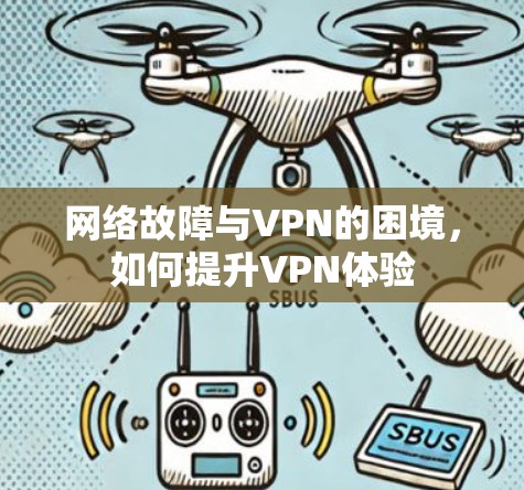 网络故障与VPN的困境，如何提升VPN体验