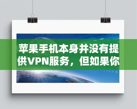 苹果手机本身并没有提供VPN服务,但如果你需要保护你的数据或隐私,可以通过以下方式实现VPN 苹果手机本身并没有提供VPN服务,但如果你需要保护你的数据或隐私,可以通过以下方式实现VPN