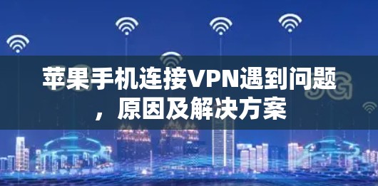 苹果手机连接VPN遇到问题,原因及解决方案 苹果手机连接VPN遇到问题,原因及解决方案