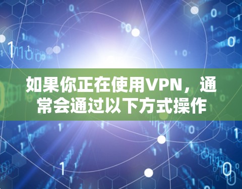 如果你正在使用VPN，通常会通过以下方式操作