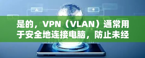 是的，VPN（VLAN）通常用于安全地连接电脑，防止未经授权的访问。如果你正在使用某种网络服务或设备，确保您的网络配置是安全的，可能需要使用VPN来管理你的网络连接