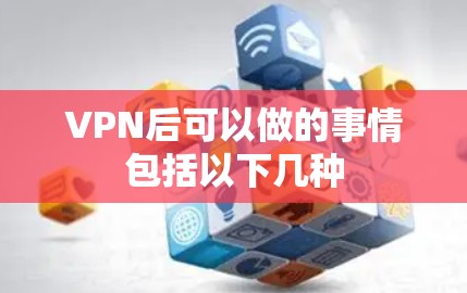 VPN后可以做的事情包括以下几种 VPN后可以做的事情包括以下几种